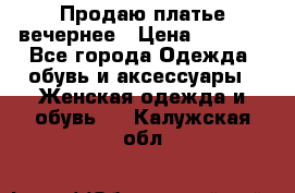 Продаю платье вечернее › Цена ­ 7 000 - Все города Одежда, обувь и аксессуары » Женская одежда и обувь   . Калужская обл.